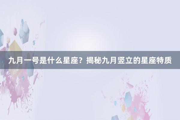 九月一号是什么星座？揭秘九月竖立的星座特质